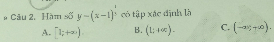 » Câu 2. Hàm số y=(x-1)^ 1/3  có tập xác định là
B.
A. [1;+∈fty ). (1;+∈fty ).
C. (-∈fty ;+∈fty ).