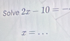 Solve 2x-10= _ 
_ x=