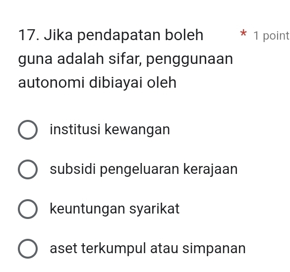 Jika pendapatan boleh * 1 point
guna adalah sifar, penggunaan
autonomi dibiayai oleh
institusi kewangan
subsidi pengeluaran kerajaan
keuntungan syarikat
aset terkumpul atau simpanan