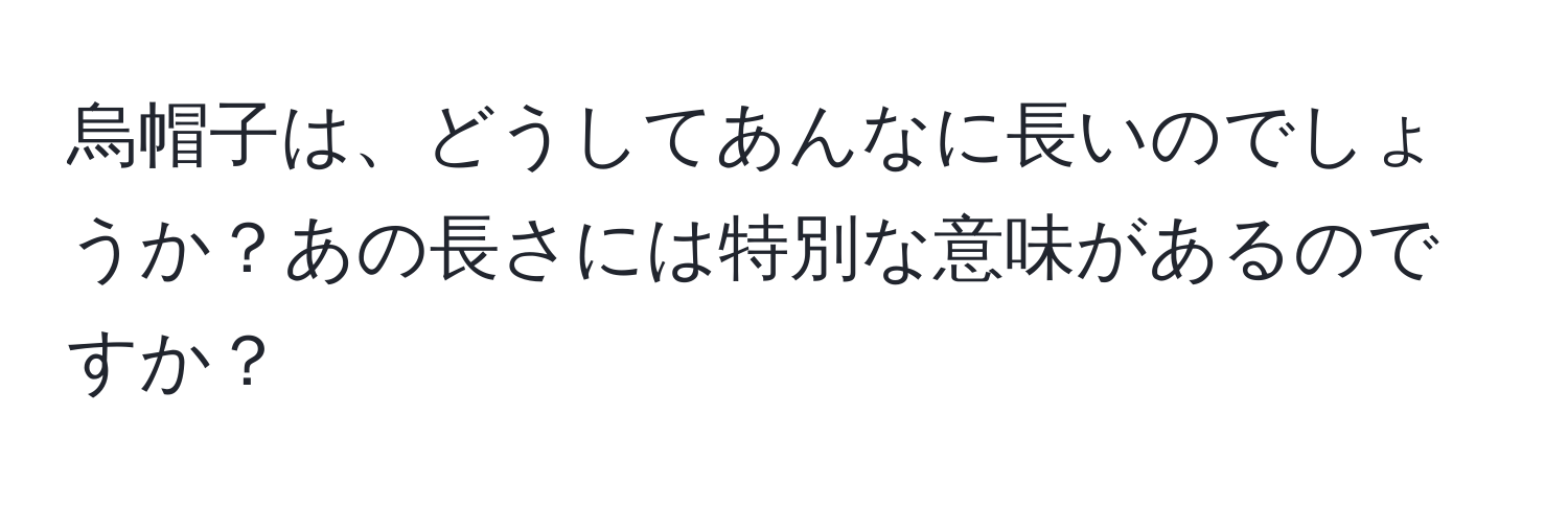 烏帽子は、どうしてあんなに長いのでしょうか？あの長さには特別な意味があるのですか？