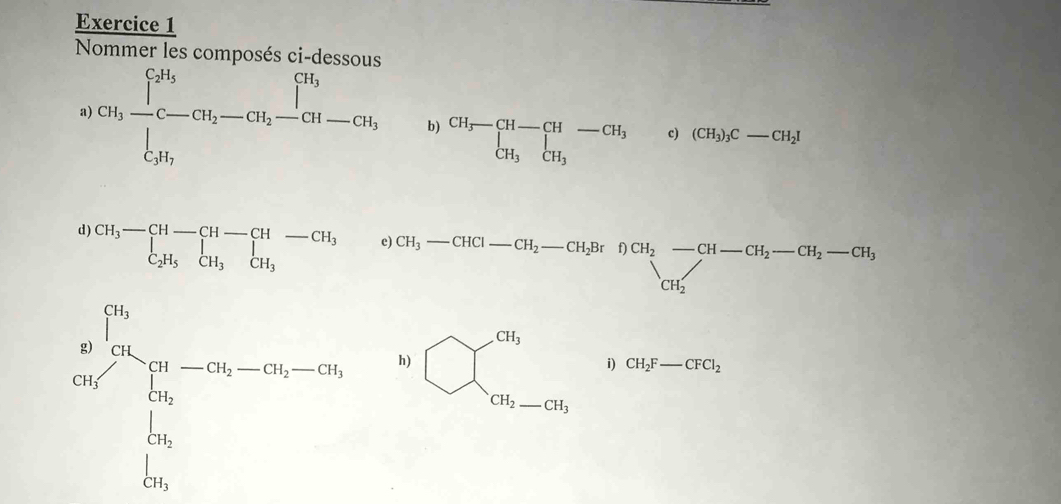 Nommer les composés ci-dessous 
a) GH_3frac i^(CH_i)^C ∈t _CH_2^C-CH_2-CH_2-CH_2-CH_3 b) beginarrayr CH_3-CH-CH-CH_3-CH_3 c) (CH_3)_3C-CH_2I
(- □  
d) beginarrayr CH_3-CH-CH-CH-CH_3 C_2H_5CH_3endarray
e CH_3-CHCl-CH_2-CH_2BrDCH_2-CH-CH_2-CH_2-CH_3
frac m^2∈t _(i=1)^(15)u_iy_i-10overline u--10overline u=0 Is/1  h)
bigcirc beginarrayl 0, c, c_n-c_b,endarray.  b/c _a_c_2^a_c_2^a_c_2  □ /□  