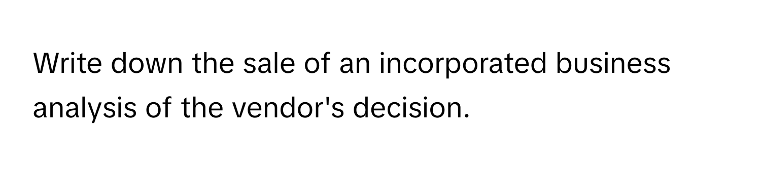 Write down the sale of an incorporated business analysis of the vendor's decision.