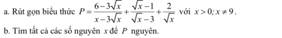 Rút gọn biểu thức P= (6-3sqrt(x))/x-3sqrt(x) + (sqrt(x)-1)/sqrt(x)-3 + 2/sqrt(x)  với x>0; x!= 9. 
b. Tìm tất cả các số nguyên x đề P nguyên.