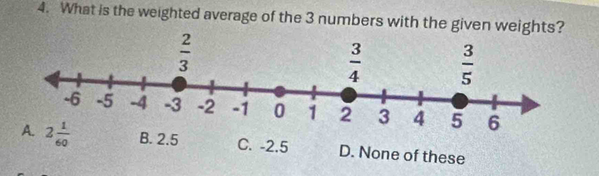 What is the weighted average of the 3 numbers with the given weights?
A. B. 2.5 C. -2.5 D. None of these