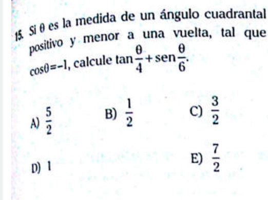 Si θ es la medida de un ángulo cuadrantal
positivo y menor a una vuelta, tal que
cos θ =-1 , calcule tan  θ /4 +sen  θ /6 .
A)  5/2  B)  1/2 
C)  3/2 
D) 1
E)  7/2 