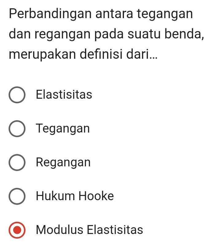 Perbandingan antara tegangan
dan regangan pada suatu benda,
merupakan defınisi dari...
Elastisitas
Tegangan
Regangan
Hukum Hooke
Modulus Elastisitas