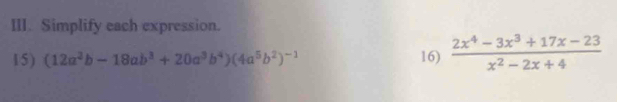 Simplify each expression. 
15) (12a^2b-18ab^3+20a^3b^4)(4a^5b^2)^-1 16)  (2x^4-3x^3+17x-23)/x^2-2x+4 