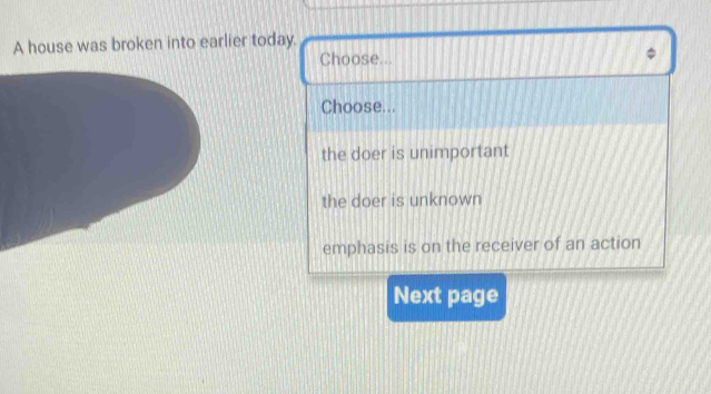 A house was broken into earlier today.
Choose...
Choose...
the doer is unimportant
the doer is unknown
emphasis is on the receiver of an action
Next page