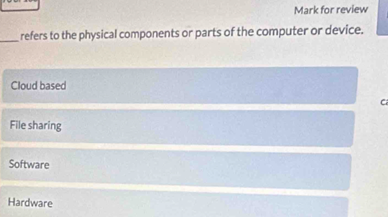 Mark for review
_refers to the physical components or parts of the computer or device.
Cloud based
C
File sharing
Software
Hardware