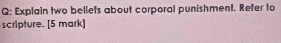 Explain two beliefs about corporal punishment. Refer to 
scripture. [5 mark]