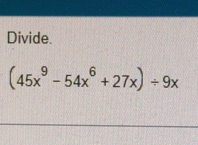 Divide.
(45x^9-54x^6+27x)/ 9x