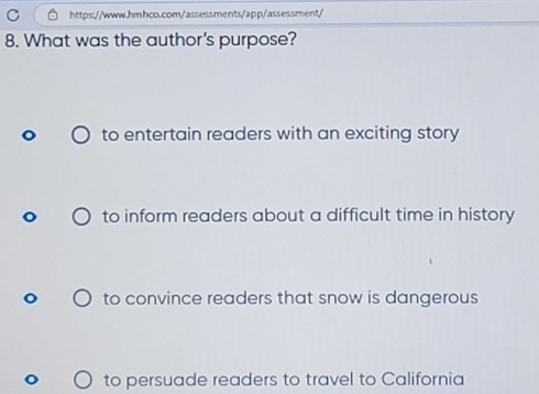 What was the author's purpose?
to entertain readers with an exciting story
to inform readers about a difficult time in history
to convince readers that snow is dangerous
to persuade readers to travel to California