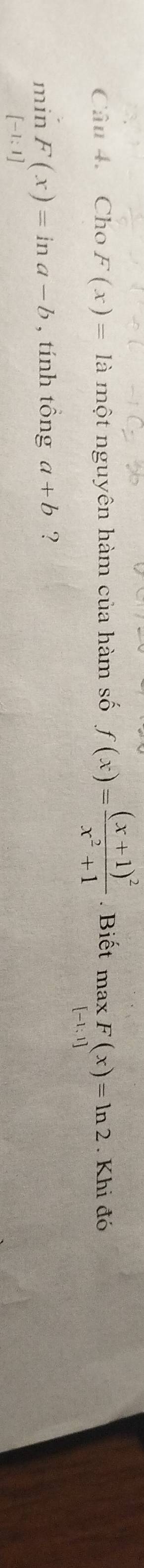 Cho F(x)= là một nguyên hàm của hàm số f(x)=frac (x+1)^2x^2+1. Biết max F(x)=ln 2. Khi đó 
min F(x)=ln a-b , tính tổng a+b ?
[-1:1]