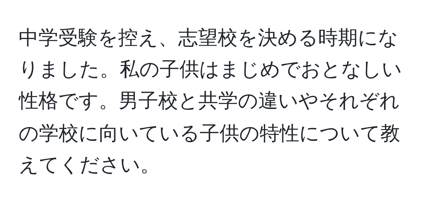 中学受験を控え、志望校を決める時期になりました。私の子供はまじめでおとなしい性格です。男子校と共学の違いやそれぞれの学校に向いている子供の特性について教えてください。