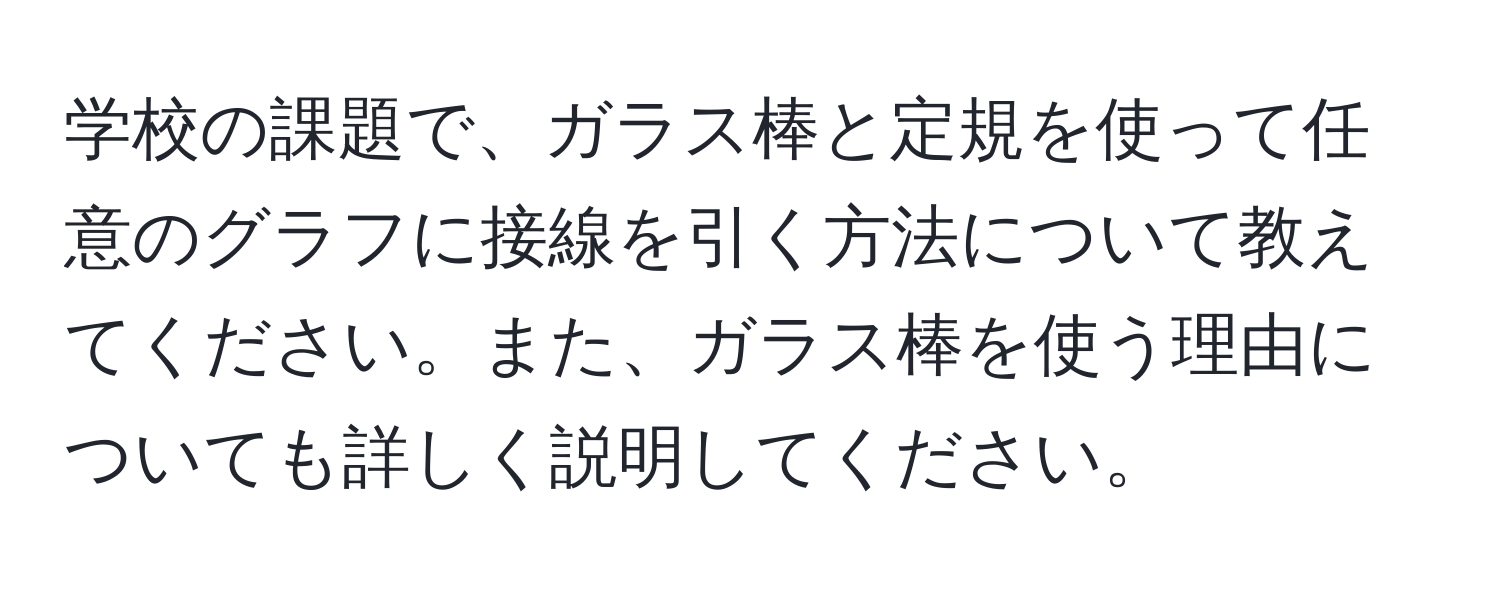 学校の課題で、ガラス棒と定規を使って任意のグラフに接線を引く方法について教えてください。また、ガラス棒を使う理由についても詳しく説明してください。