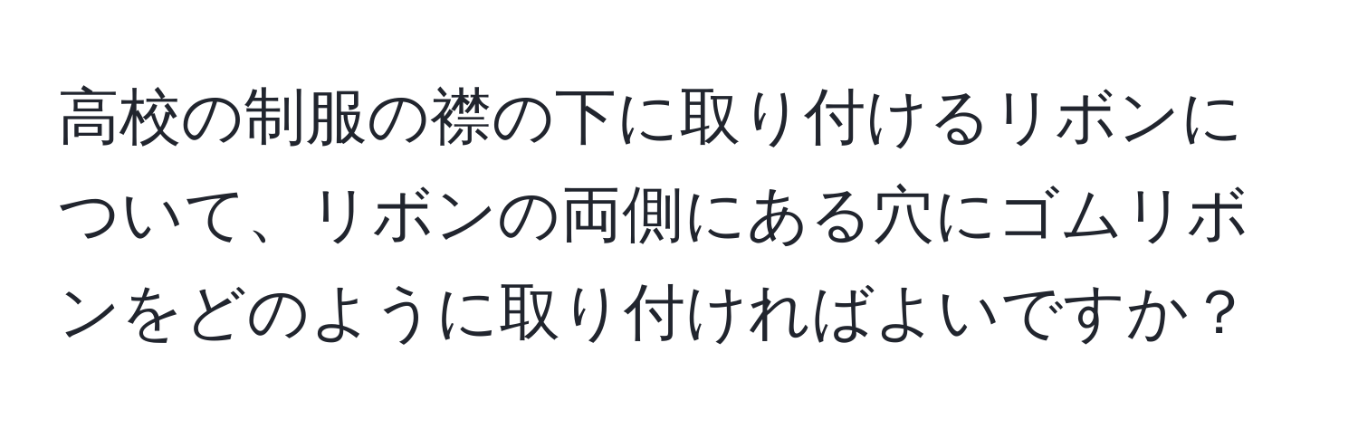 高校の制服の襟の下に取り付けるリボンについて、リボンの両側にある穴にゴムリボンをどのように取り付ければよいですか？