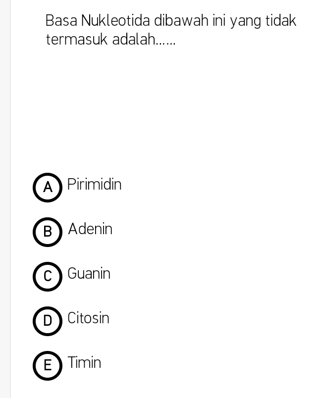 Basa Nukleotida dibawah ini yang tidak
termasuk adalah......
A Pirimidin
B Adenin
c Guanin
D Citosin
E Timin