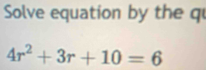 Solve equation by the qu
4r^2+3r+10=6