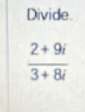 Divide.
 (2+9i)/3+8i 