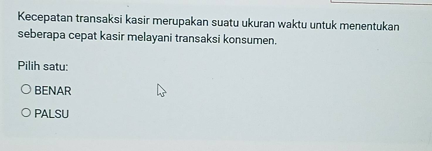 Kecepatan transaksi kasir merupakan suatu ukuran waktu untuk menentukan
seberapa cepat kasir melayani transaksi konsumen.
Pilih satu:
BENAR
PALSU