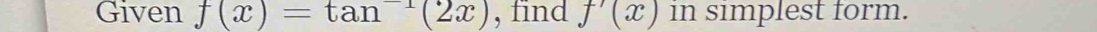 Given f(x)=tan^(-1)(2x) , find f'(x) in simplest form.