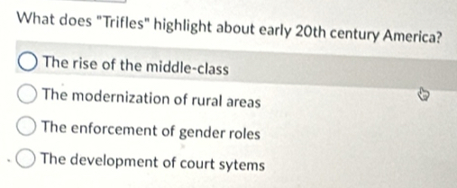 What does "Trifles" highlight about early 20th century America?
The rise of the middle-class
The modernization of rural areas
The enforcement of gender roles
The development of court sytems