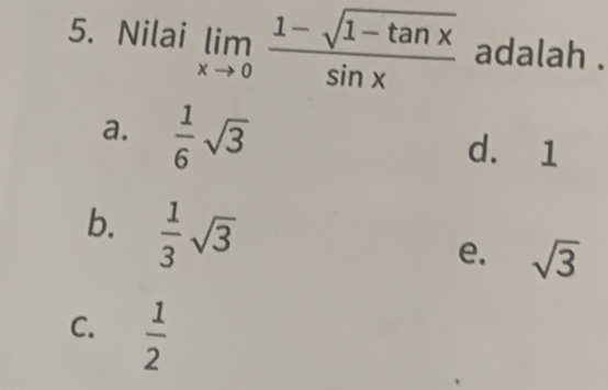 Nilai limlimits _xto 0 (1-sqrt(1-tan x))/sin x  adalah .
a.  1/6 sqrt(3) d. 1
b.  1/3 sqrt(3)
e. sqrt(3)
C.  1/2 