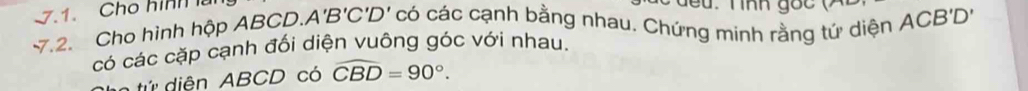 Cho hìn 
7.2. Cho hình hộp ABCD. A'B'C'D' có các cạnh bằng nhau. Chứng minh rằng tứ diện ACB'D'
có các cặp cạnh đối diện vuông góc với nhau. 
n tứ diện ABCD có widehat CBD=90°.