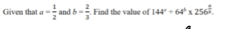 Given that a= 1/2  and b= 2/3 . Find the value of 144^a/ 64^b* 256^(frac a)b.