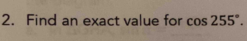 Find an exact value for cos 255°.