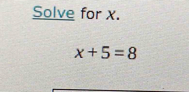 Solve for x.
x+5=8