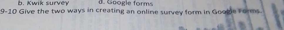 b. Kwik survey d. Google forms
9-10 Give the two ways in creating an online survey form in Googie Forms.