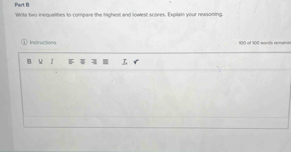 Write two inequalities to compare the highest and lowest scores. Explain your reasoning. 
Instructions 100 of 100 words remainin 
B I F