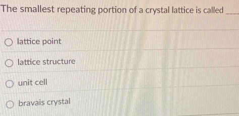 The smallest repeating portion of a crystal lattice is called_
lattice point
lattice structure
unit cell
bravais crystal