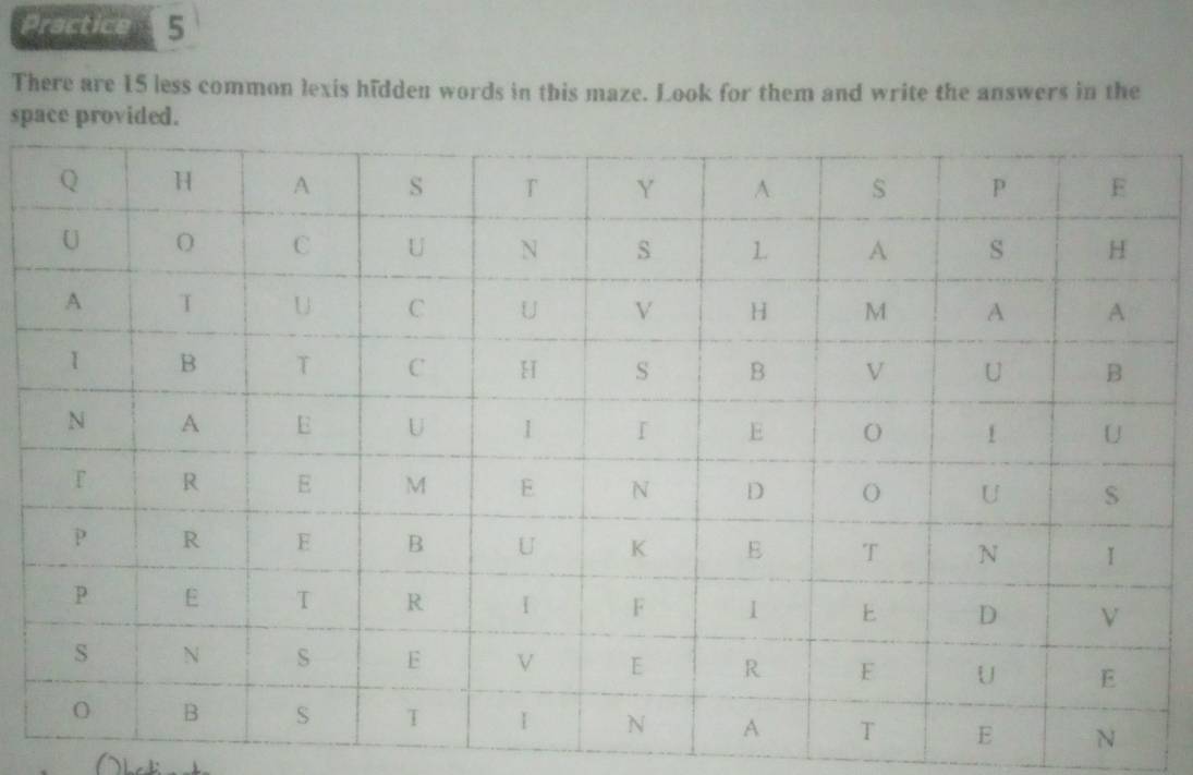 Practice 5 
There are 15 less common lexis hidden words in this maze. Look for them and write the answers in the 
space provided.