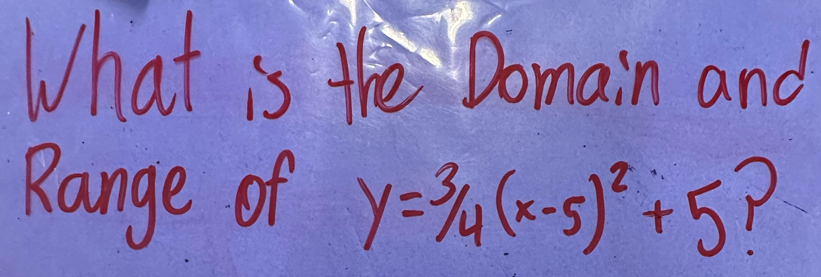 What ise Domain and 
Range of y=3/4(x-5)^2+5