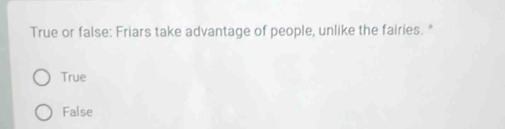 True or false: Friars take advantage of people, unlike the fairies. *
True
False