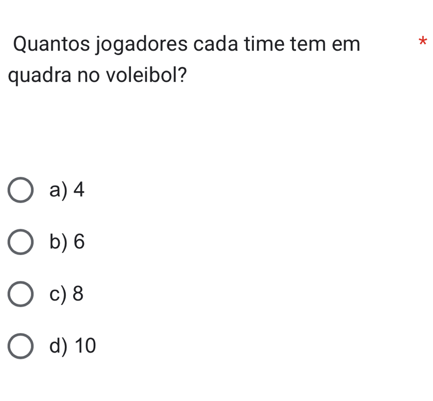 Quantos jogadores cada time tem em
*
quadra no voleibol?
a) 4
b) 6
c) 8
d) 10