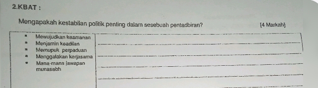 KBAT ： 
Mengapakah kestabilan politik penting dalam sesebuah pentadbiran? [4 Markah] 
_