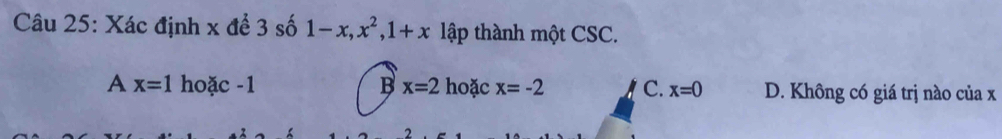 Xác định x đề . 3shat o1-x, x^2, 1+x lập thành một CSC.
A x=1 hoặc -1 B x=2 hoặc x=-2 C. x=0 D. Không có giá trị nào của x