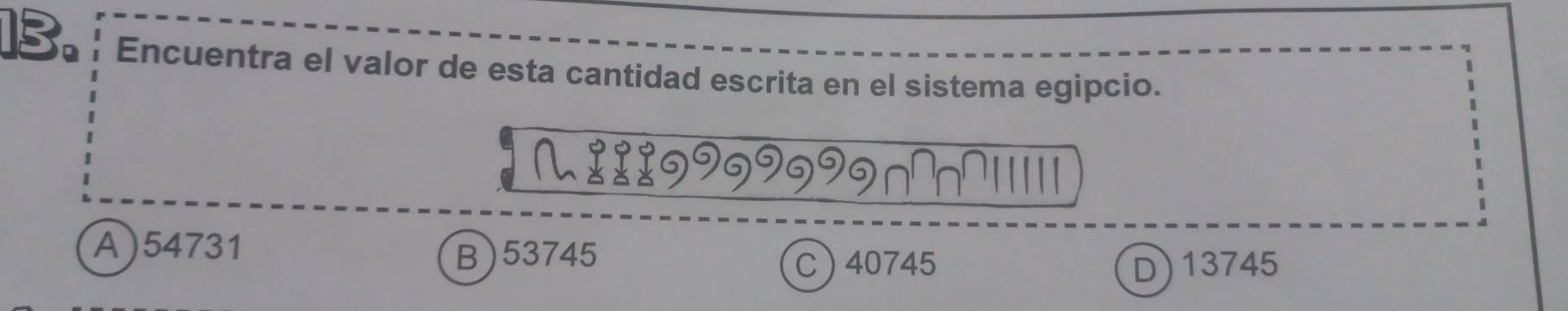 Encuentra el valor de esta cantidad escrita en el sistema egipcio.
9
A) 54731
B) 53745
C  40745 D) 13745