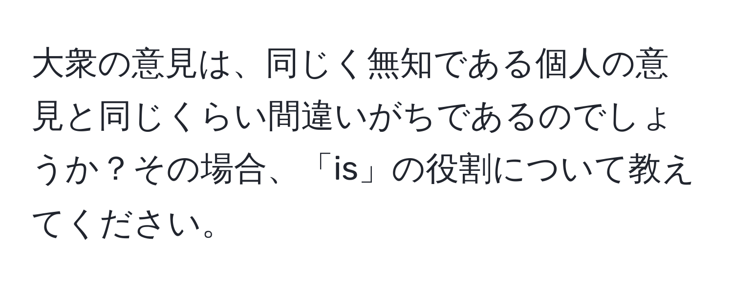 大衆の意見は、同じく無知である個人の意見と同じくらい間違いがちであるのでしょうか？その場合、「is」の役割について教えてください。