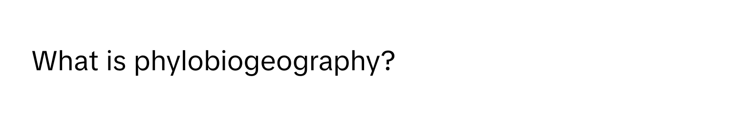 What is phylobiogeography?