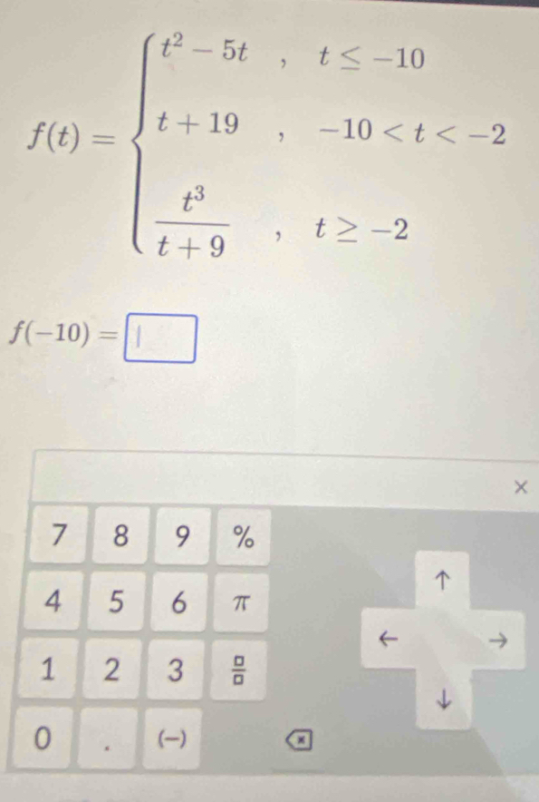 f(t)=beginarrayl t^2-5t,t≤ 10 t,-5,-10
f(-10)=□
7 8 9 %
4 5 6 π
1 2 3  □ /□  
0 . () 
a