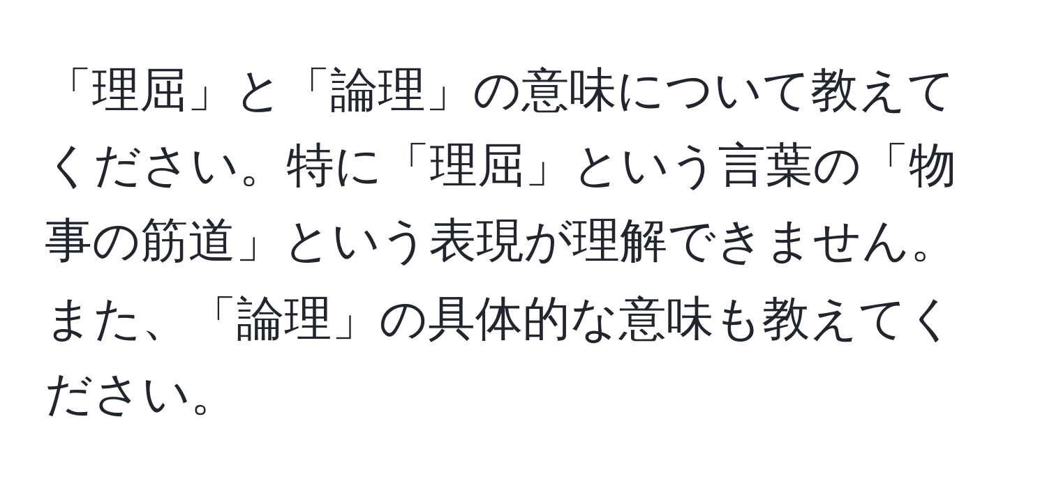 「理屈」と「論理」の意味について教えてください。特に「理屈」という言葉の「物事の筋道」という表現が理解できません。また、「論理」の具体的な意味も教えてください。