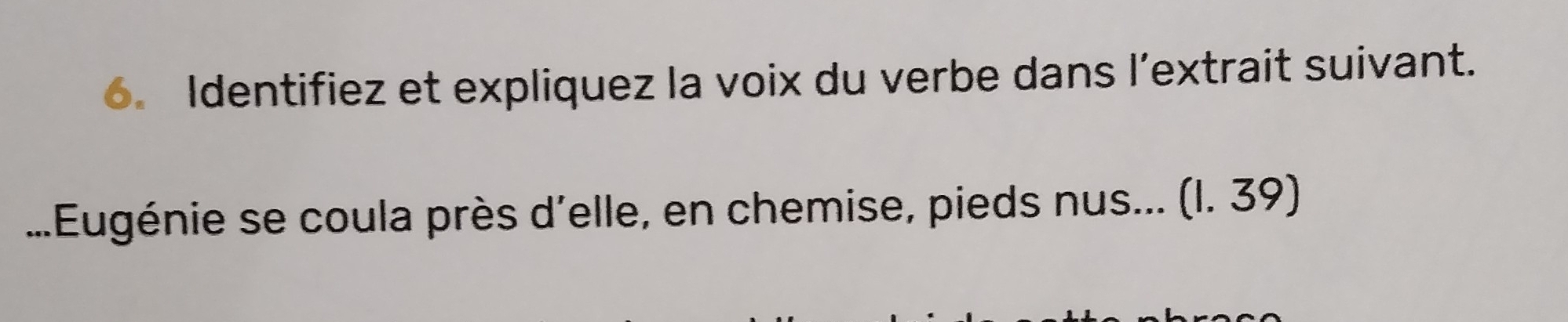 Identifiez et expliquez la voix du verbe dans l’extrait suivant. 
...Eugénie se coula près d'elle, en chemise, pieds nus... (l. 39)