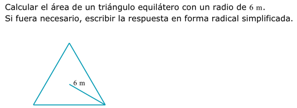 Calcular el área de un triángulo equilátero con un radio de 6 m. 
Si fuera necesario, escribir la respuesta en forma radical simplificada.