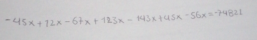 -45 x+12 x-67 x+123 x-143 x+45 x-56 x=-74821