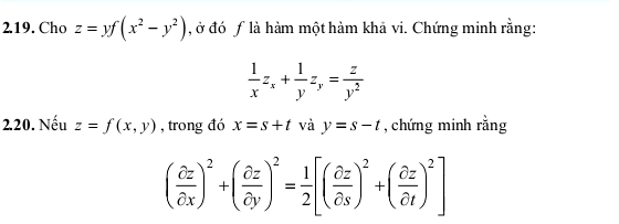 Cho z=yf(x^2-y^2) , ở đó ƒ là hàm một hàm khả vi. Chứng minh rằng:
 1/x z_x+ 1/y z_y= z/y^2 
220. Nếu z=f(x,y) , trong đó x=s+t và y=s-t , chứng minh rằng
( partial z/partial x )^2+( partial z/partial y )^2= 1/2 [( partial z/partial s )^2+( partial z/partial t )^2]