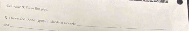 Fill in the gaps. 
1) There are three types of islands in Oceania: 
and_ _,_ , 
.